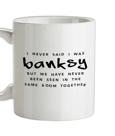 I Never Said I Was Banksy But We Have Never Been Seen In The Same Room Together Ceramic Mug