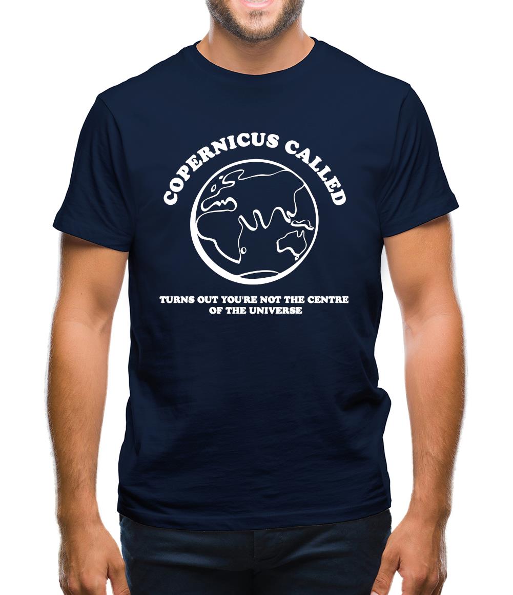 Copernicus called, turns out you're not the centre of the universe Mens T-Shirt