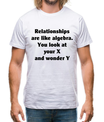 relationships are like algebra, You look at your X and wonder Y Mens T-Shirt