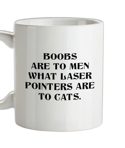 Boobs are to men what laser pointers are to cats Ceramic Mug