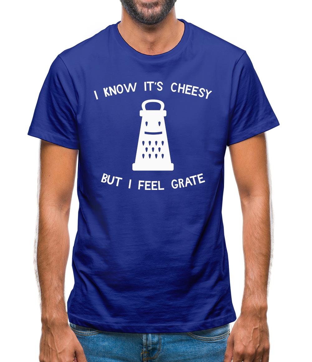 I Know It's Cheesy But I Feel Grate Mens T-Shirt