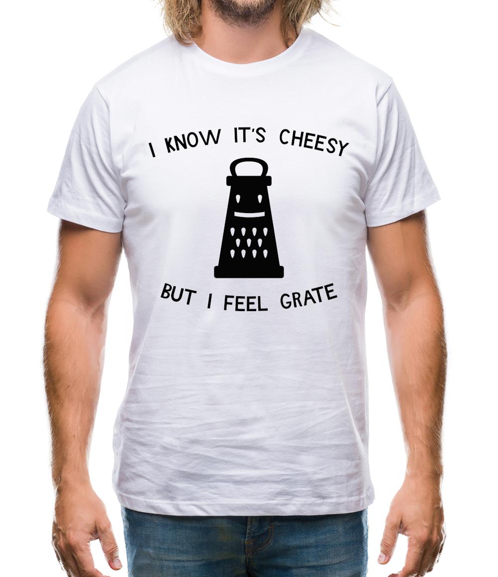 I Know It's Cheesy But I Feel Grate Mens T-Shirt