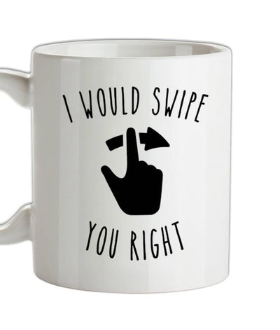I Would Swipe You Right Ceramic Mug