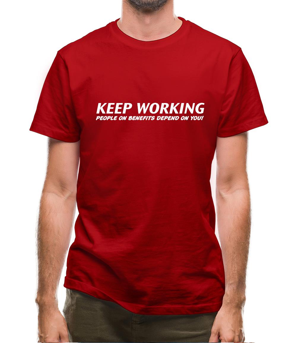Keep Working - people on benefits depend on you! Mens T-Shirt