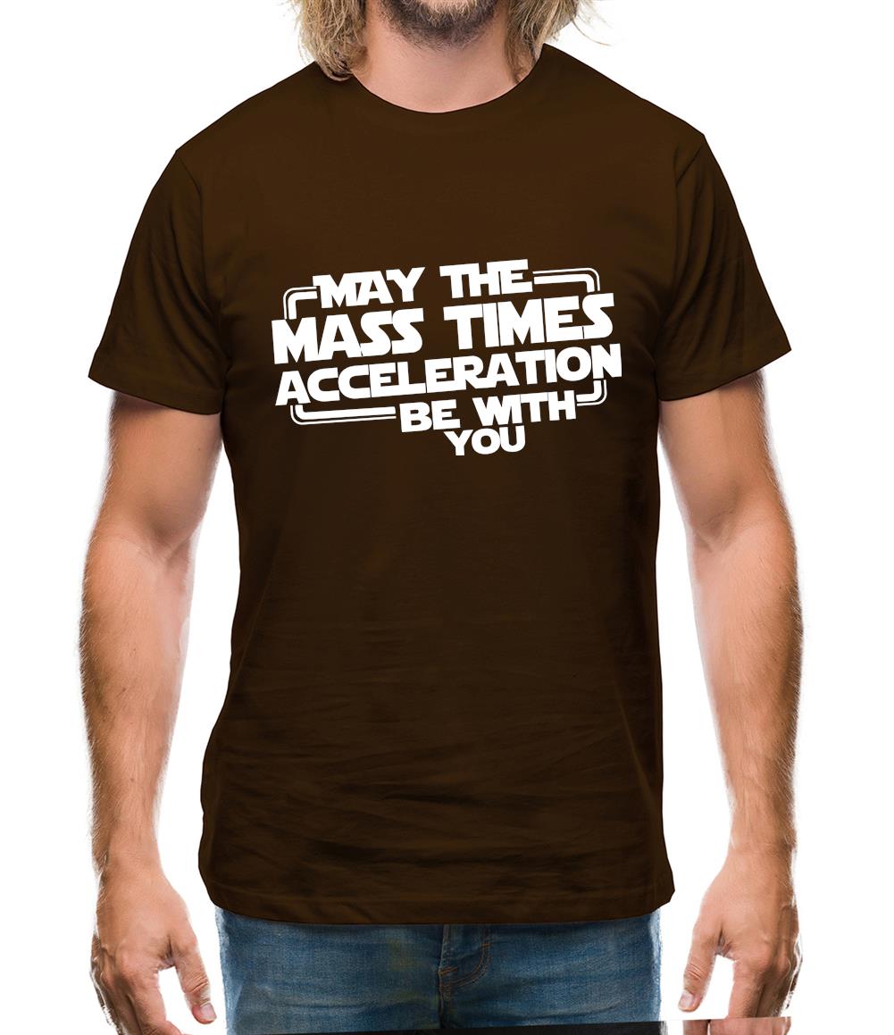 May The Mass Times Acceleration Be With You Mens T-Shirt