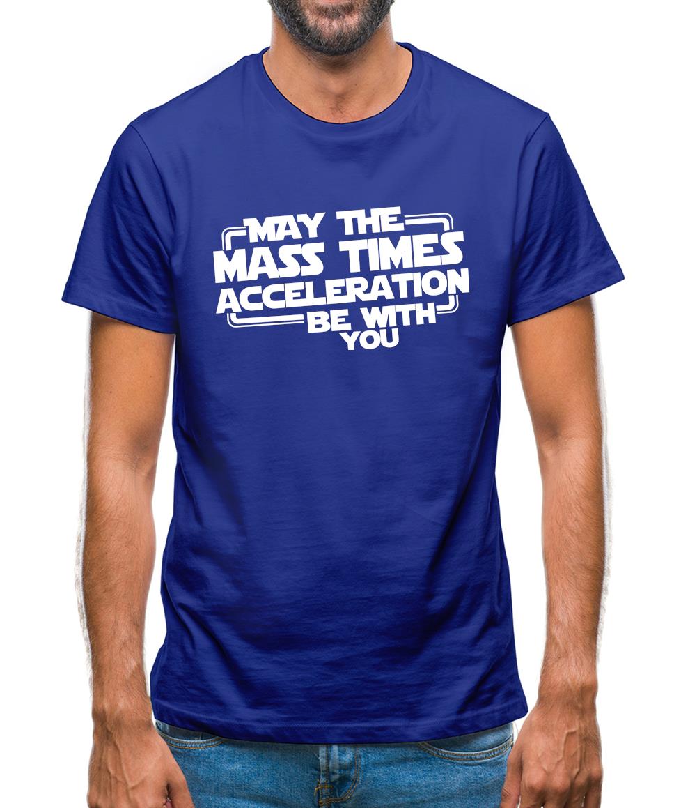 May The Mass Times Acceleration Be With You Mens T-Shirt