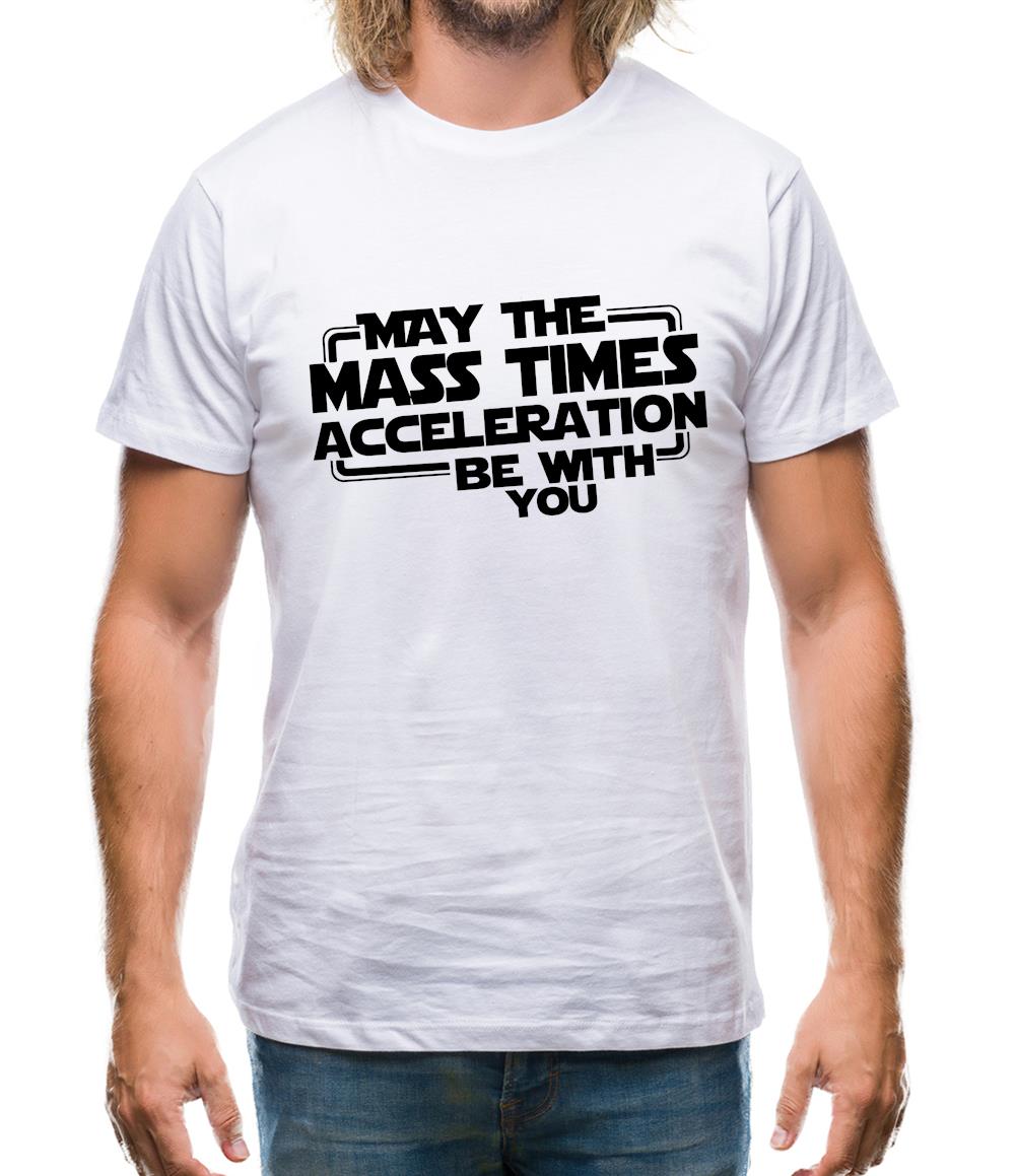 May The Mass Times Acceleration Be With You Mens T-Shirt