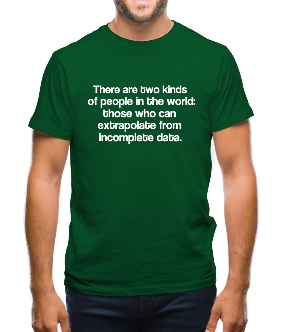 There are two kinds of people in the world: those that can extrapolate from incomplete data. Mens T-Shirt