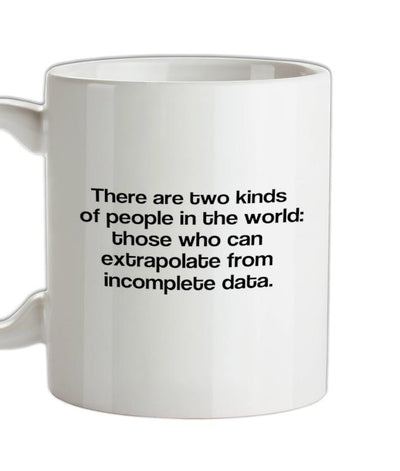 There are two kinds of people in the world: those that can extrapolate from incomplete data. Ceramic Mug
