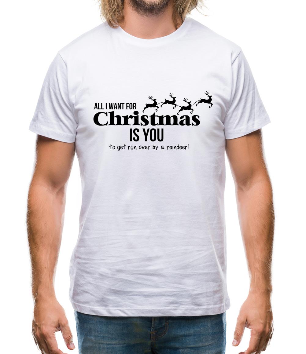 All i want for christmas is you - to get run over by a reindeer Mens T-Shirt