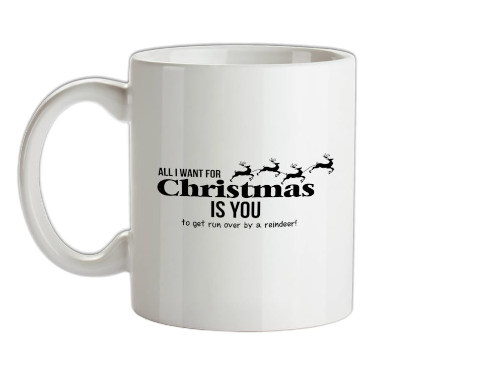 All i want for christmas is you - to get run over by a reindeer Ceramic Mug