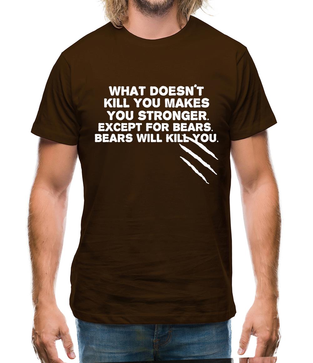 What Doesn't Kill You Makes You Stronger. Except For Bears. Bears Will Kill You. Mens T-Shirt