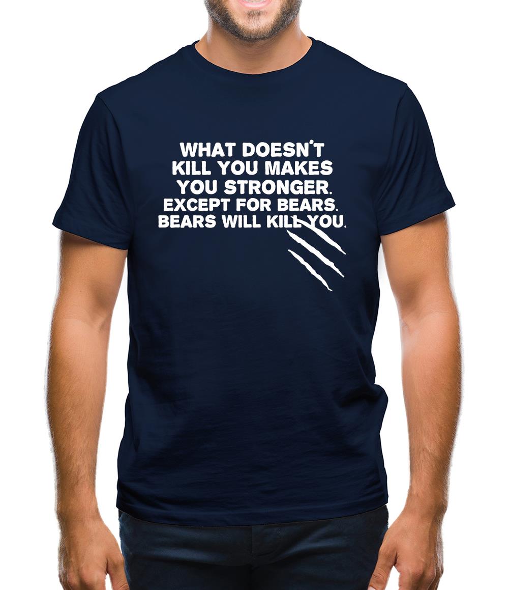 What Doesn't Kill You Makes You Stronger. Except For Bears. Bears Will Kill You. Mens T-Shirt