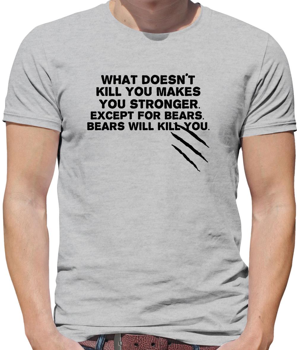 What Doesn't Kill You Makes You Stronger. Except For Bears. Bears Will Kill You. Mens T-Shirt
