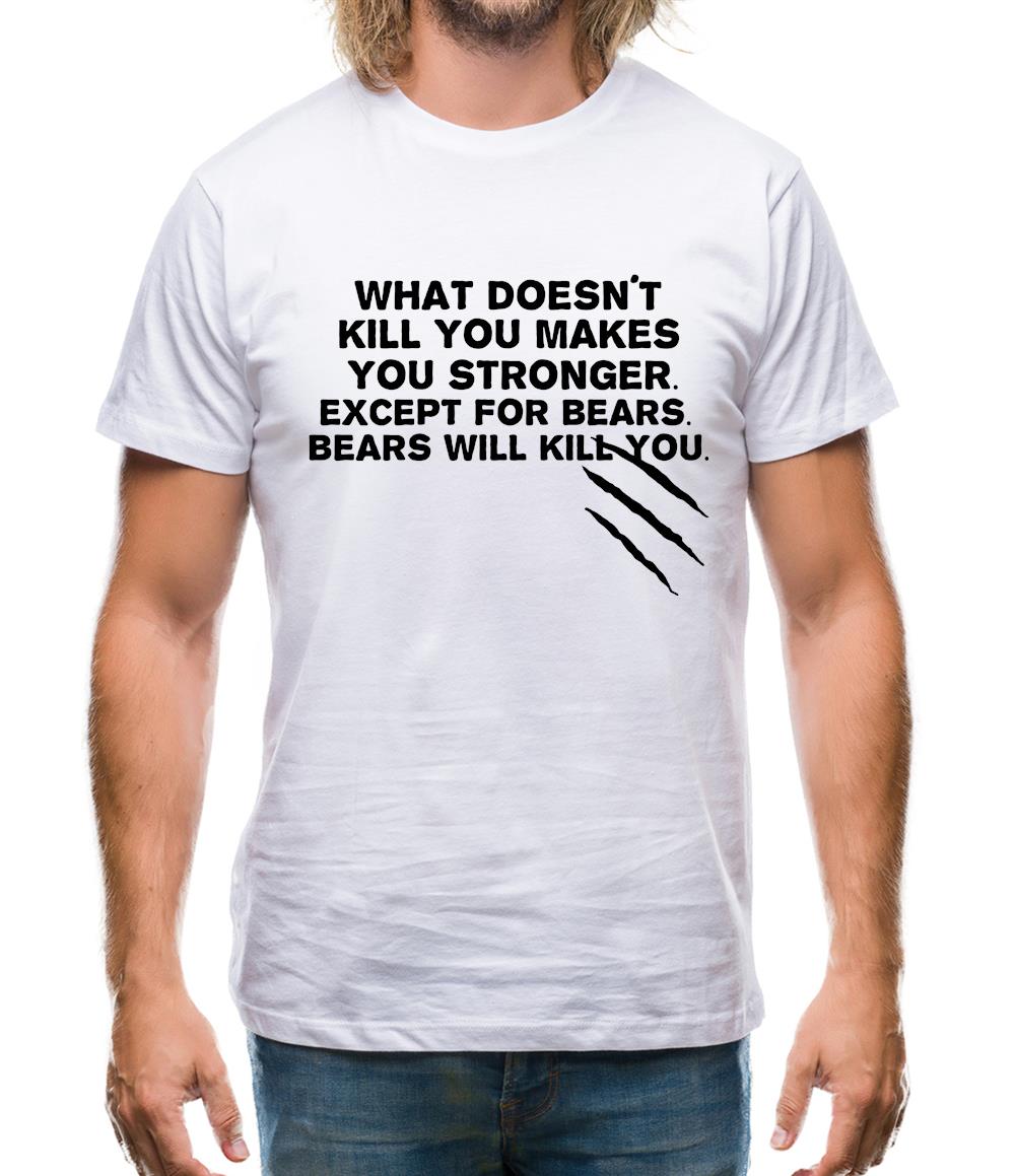 What Doesn't Kill You Makes You Stronger. Except For Bears. Bears Will Kill You. Mens T-Shirt