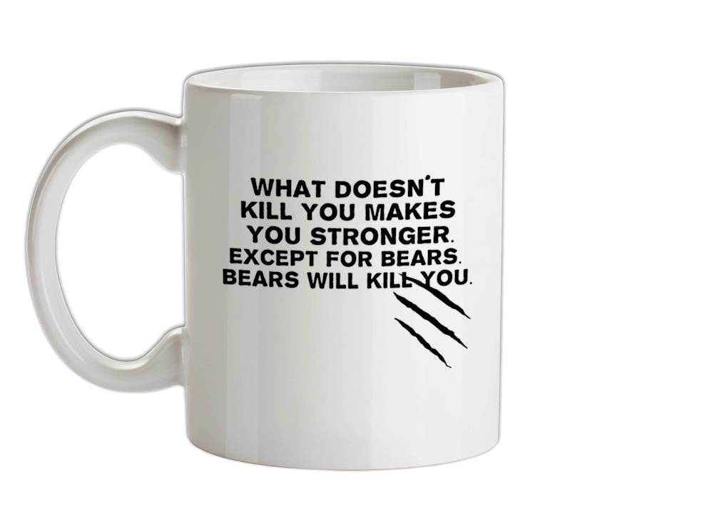 What Doesn't Kill You Makes You Stronger. Except For Bears. Bears Will Kill You. Ceramic Mug
