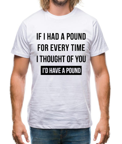 If I had a pound for every time i thought  of you, I'd have a pound Mens T-Shirt