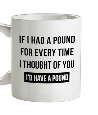 If I had a pound for every time i thought Â of you, I'd have a pound Ceramic Mug