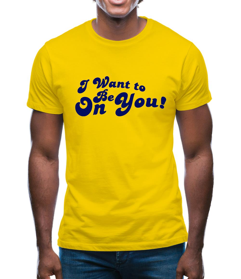 I Want To Be On You Mens T-Shirt