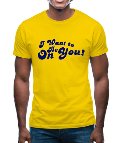 I Want To Be On You Mens T-Shirt