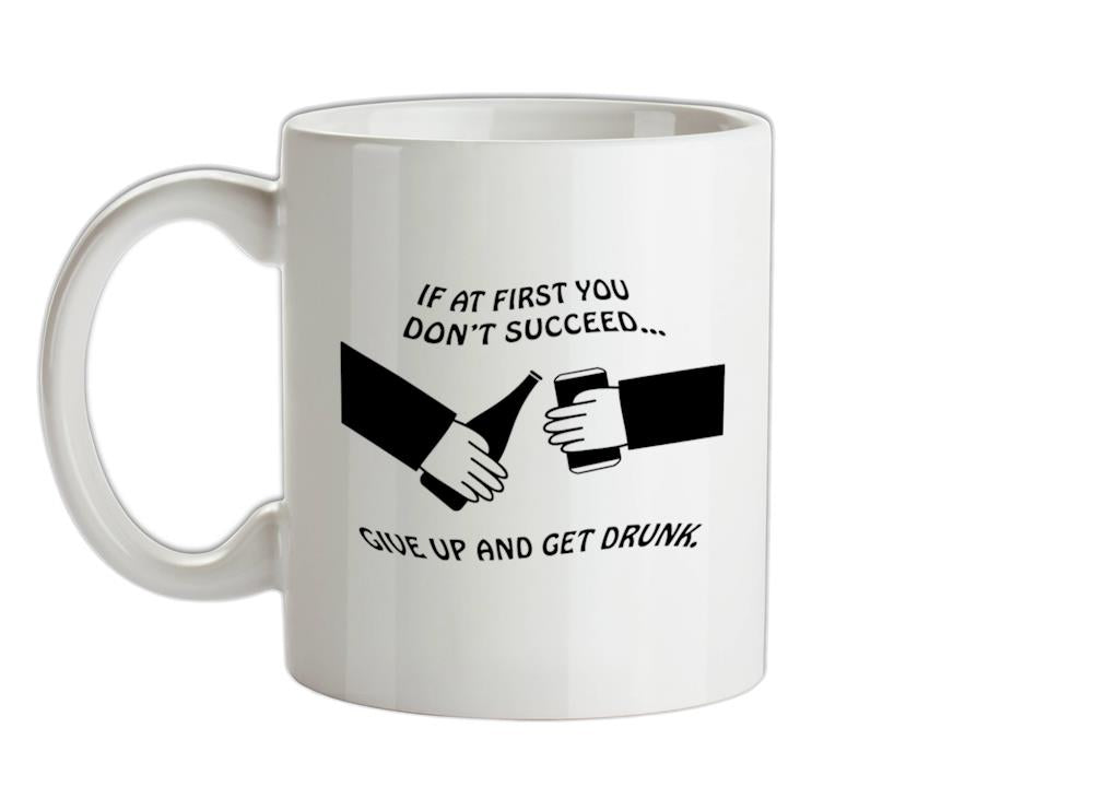 If at first you don't succeed give up and get drunk Ceramic Mug