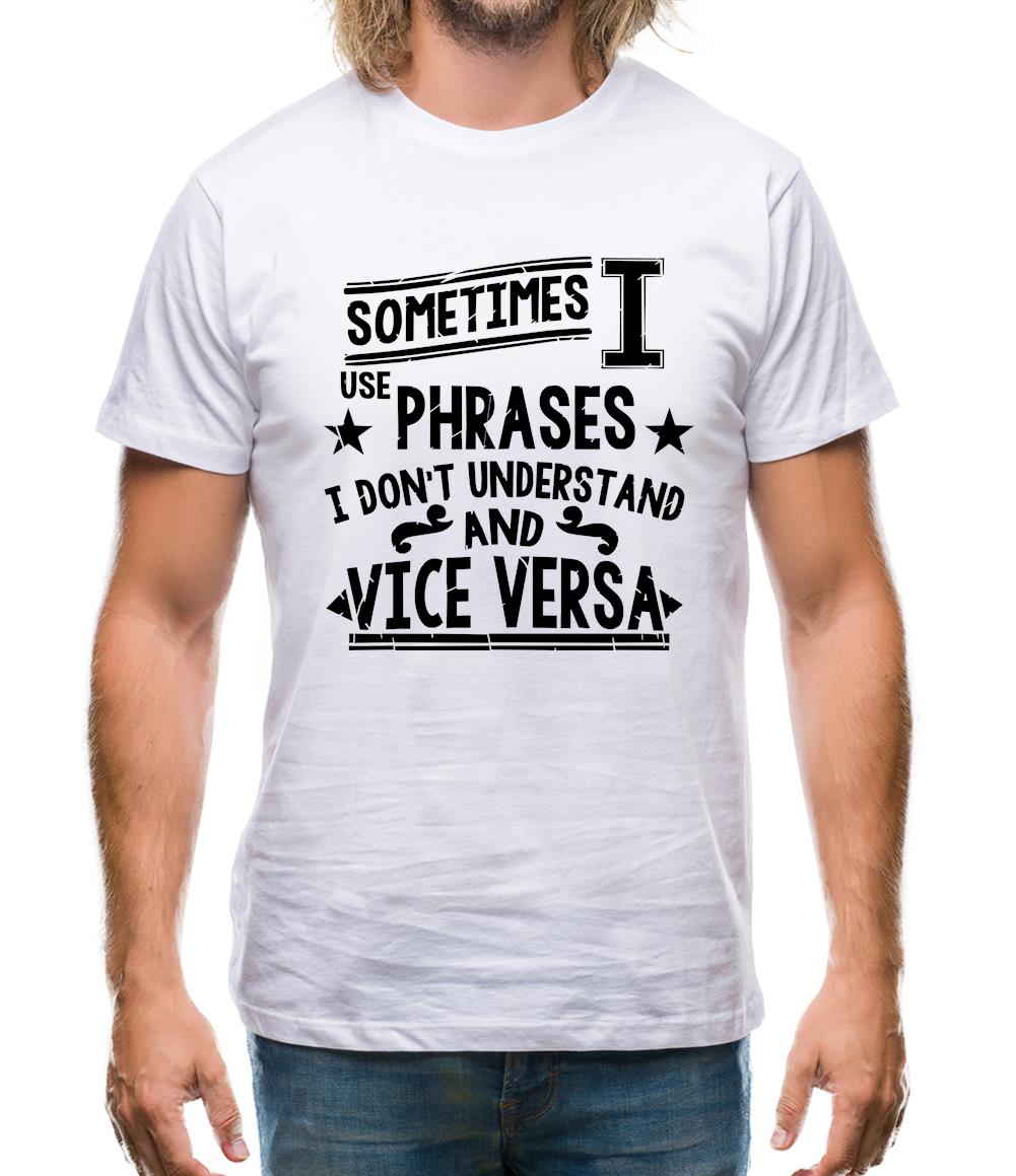 Sometimes I Use Phrases I Don't Understand And Vice Versa Mens T-Shirt