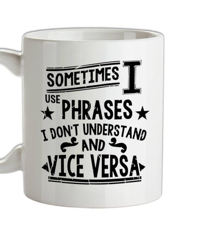 Sometimes I Use Phrases I Don't Understand And Vice Versa Ceramic Mug