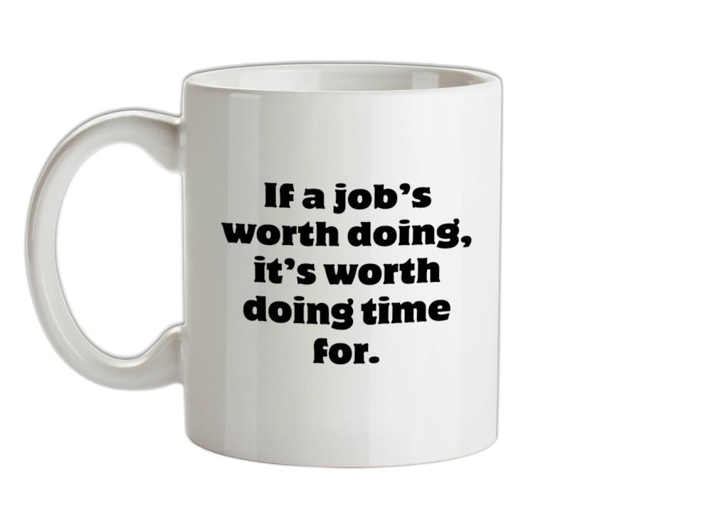 If a job's worth doing, it's worth doing time for Ceramic Mug