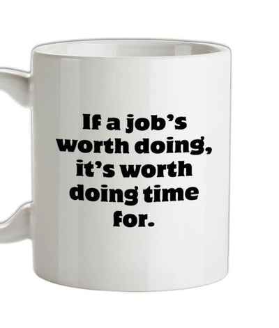 If a job's worth doing, it's worth doing time for Ceramic Mug