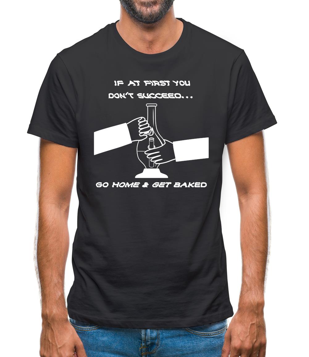 If at first you don't succeed go home & get baked Mens T-Shirt