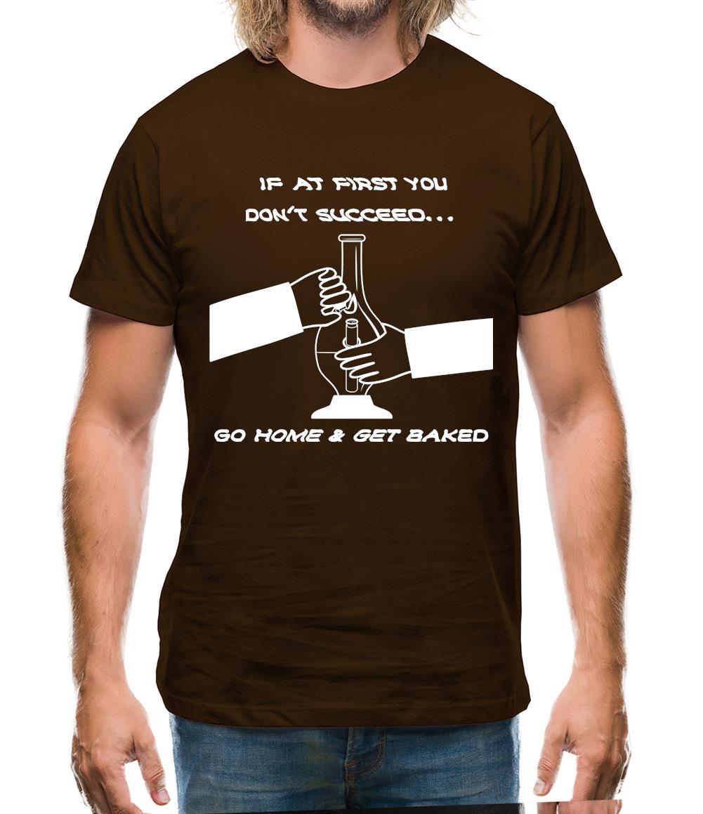 If at first you don't succeed go home & get baked Mens T-Shirt