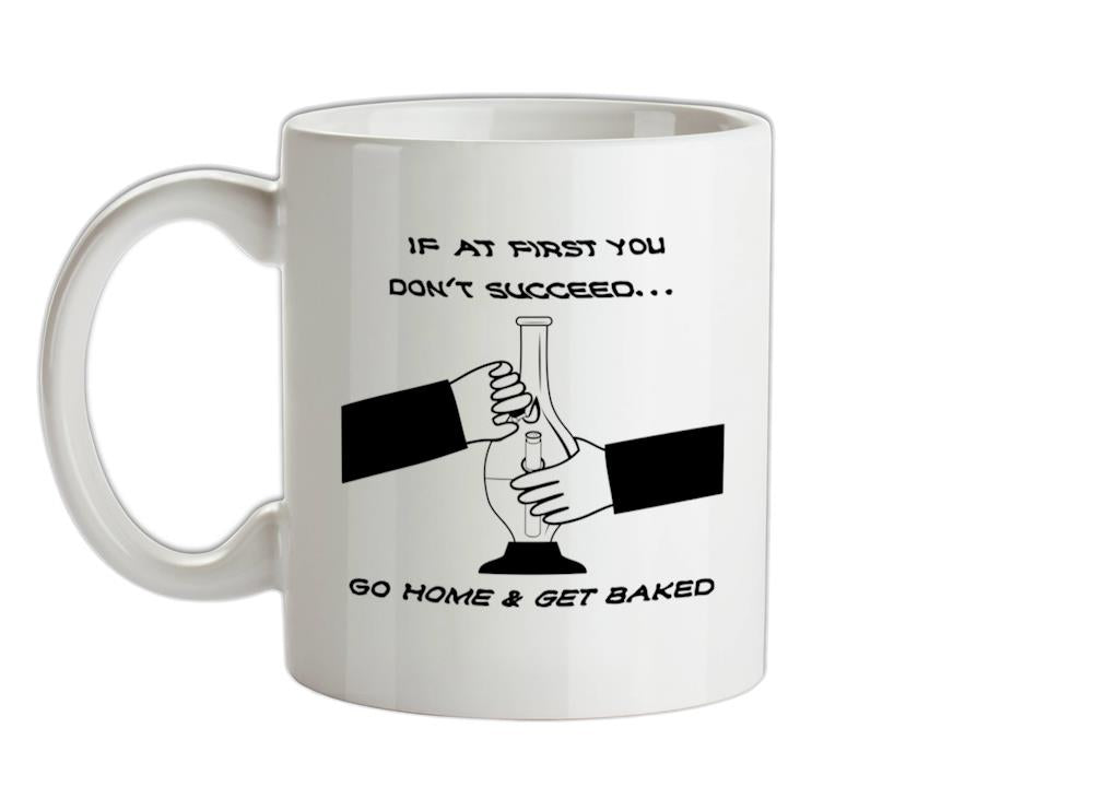 If at first you don't succeed go home & get baked Ceramic Mug