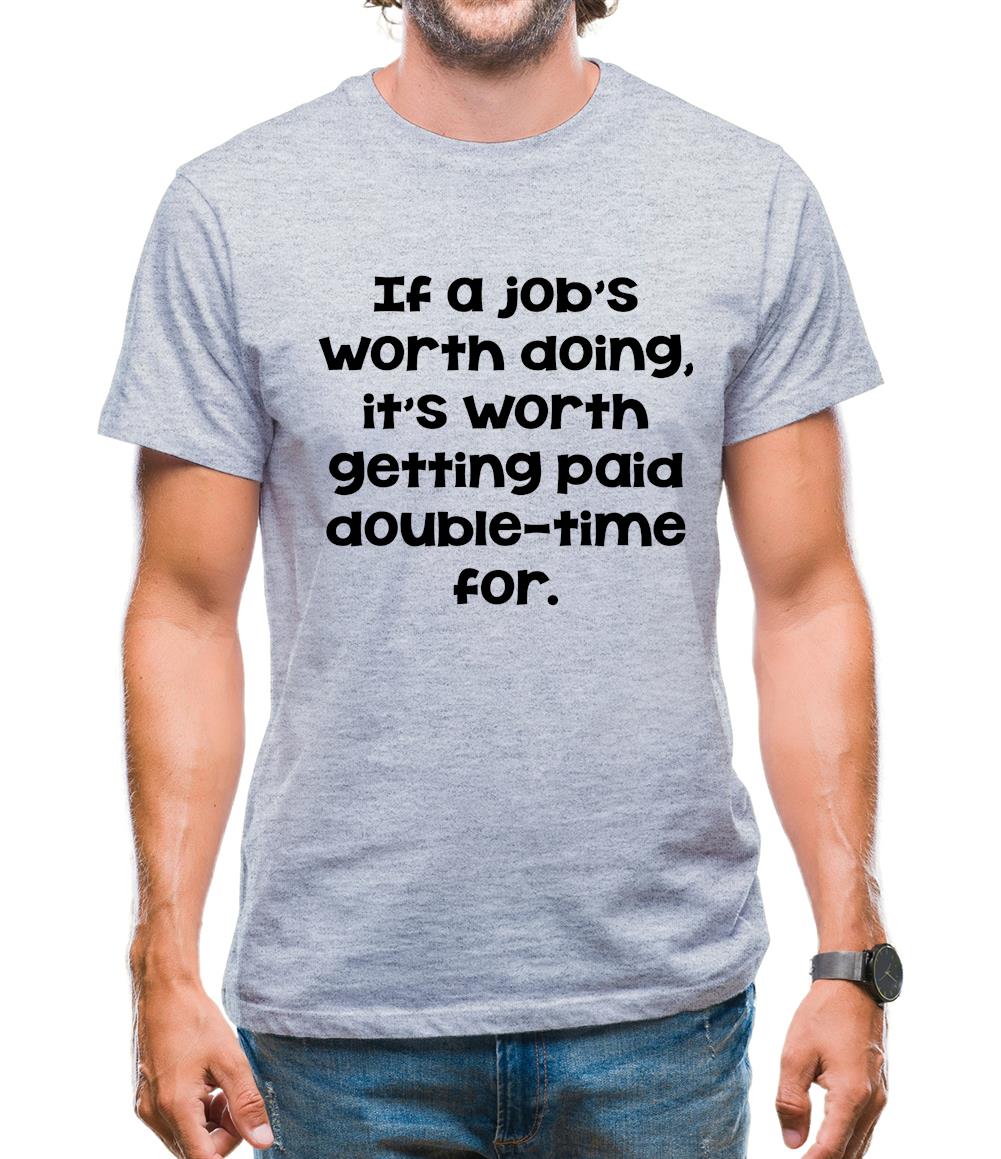 If a job's worth doing it's worth getting paid double-time for. Mens T-Shirt