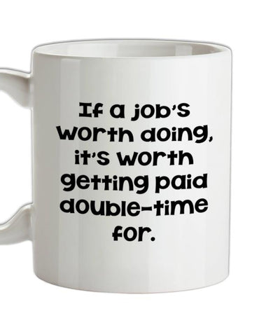 If a job's worth doing it's worth getting paid double-time for. Ceramic Mug
