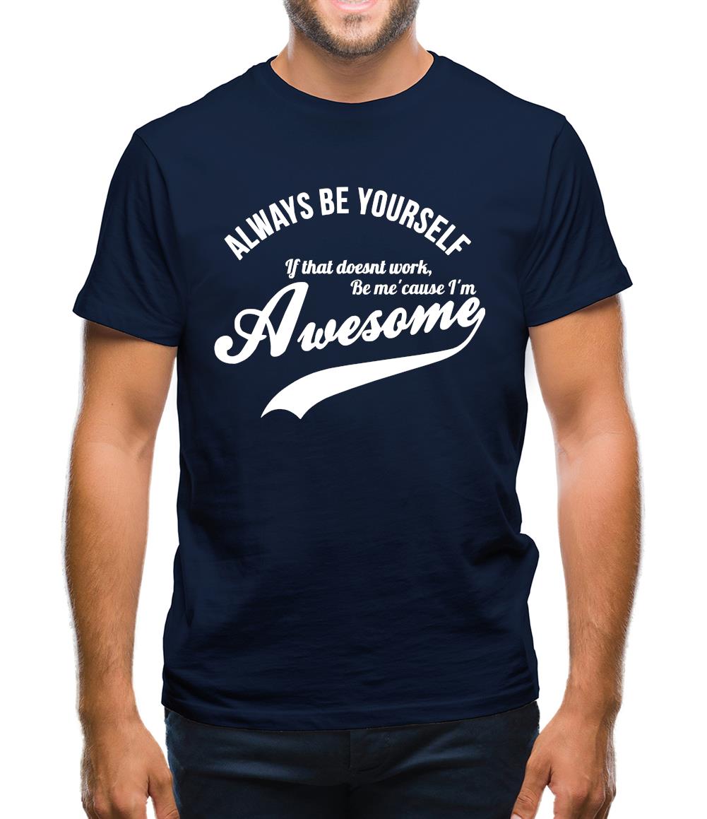 always be yourself,if that doesn't work be me 'cause I'm awesome Mens T-Shirt