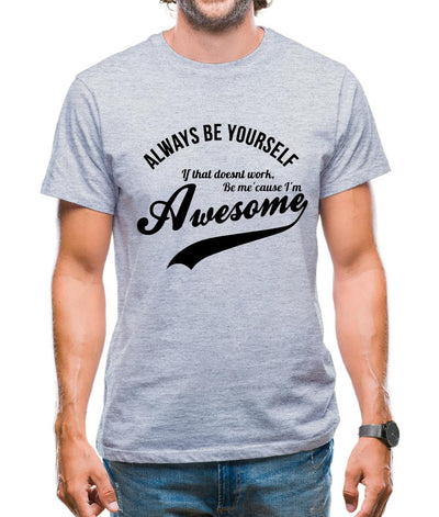 always be yourself,if that doesn't work be me 'cause I'm awesome Mens T-Shirt