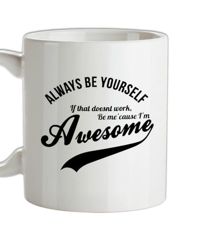 always be yourself,if that doesn't work be me 'cause I'm awesome Ceramic Mug
