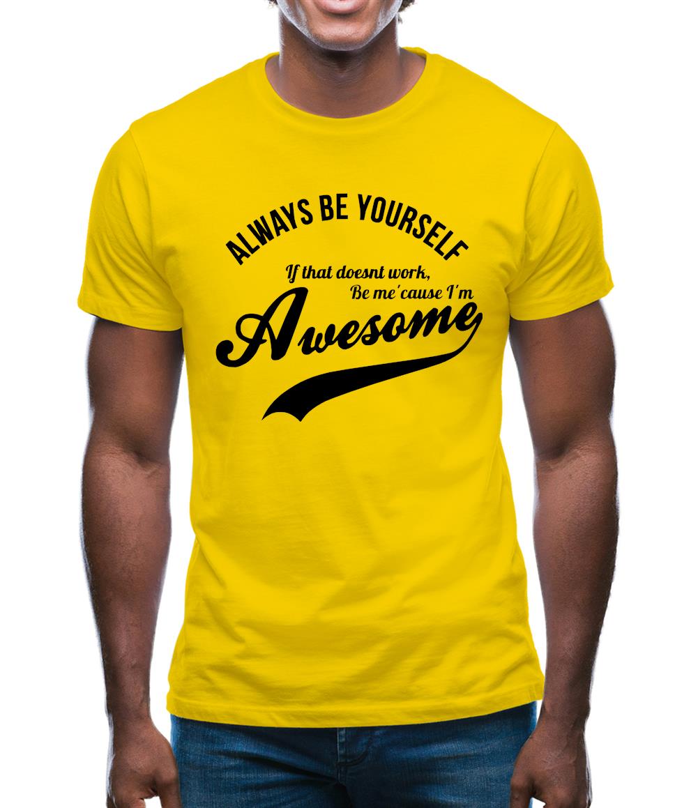 always be yourself,if that doesn't work be me 'cause I'm awesome Mens T-Shirt
