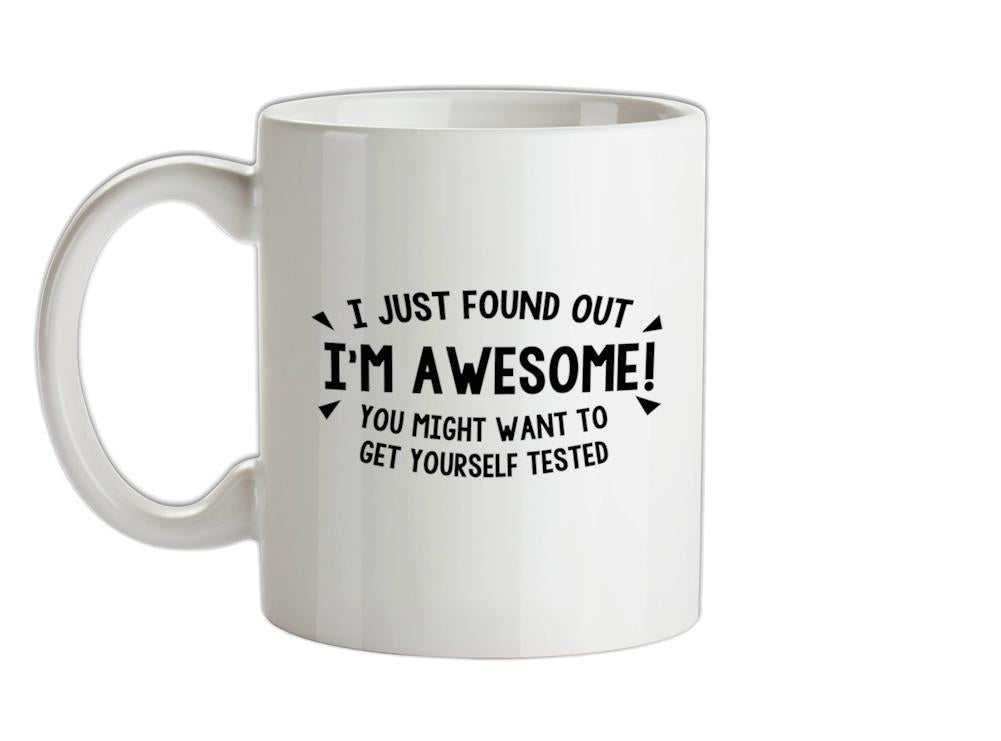 I Just Found Out I'm Awesome! You Might Want To Get Yourself Tested Ceramic Mug