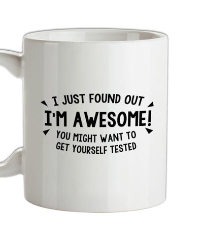 I Just Found Out I'm Awesome! You Might Want To Get Yourself Tested Ceramic Mug