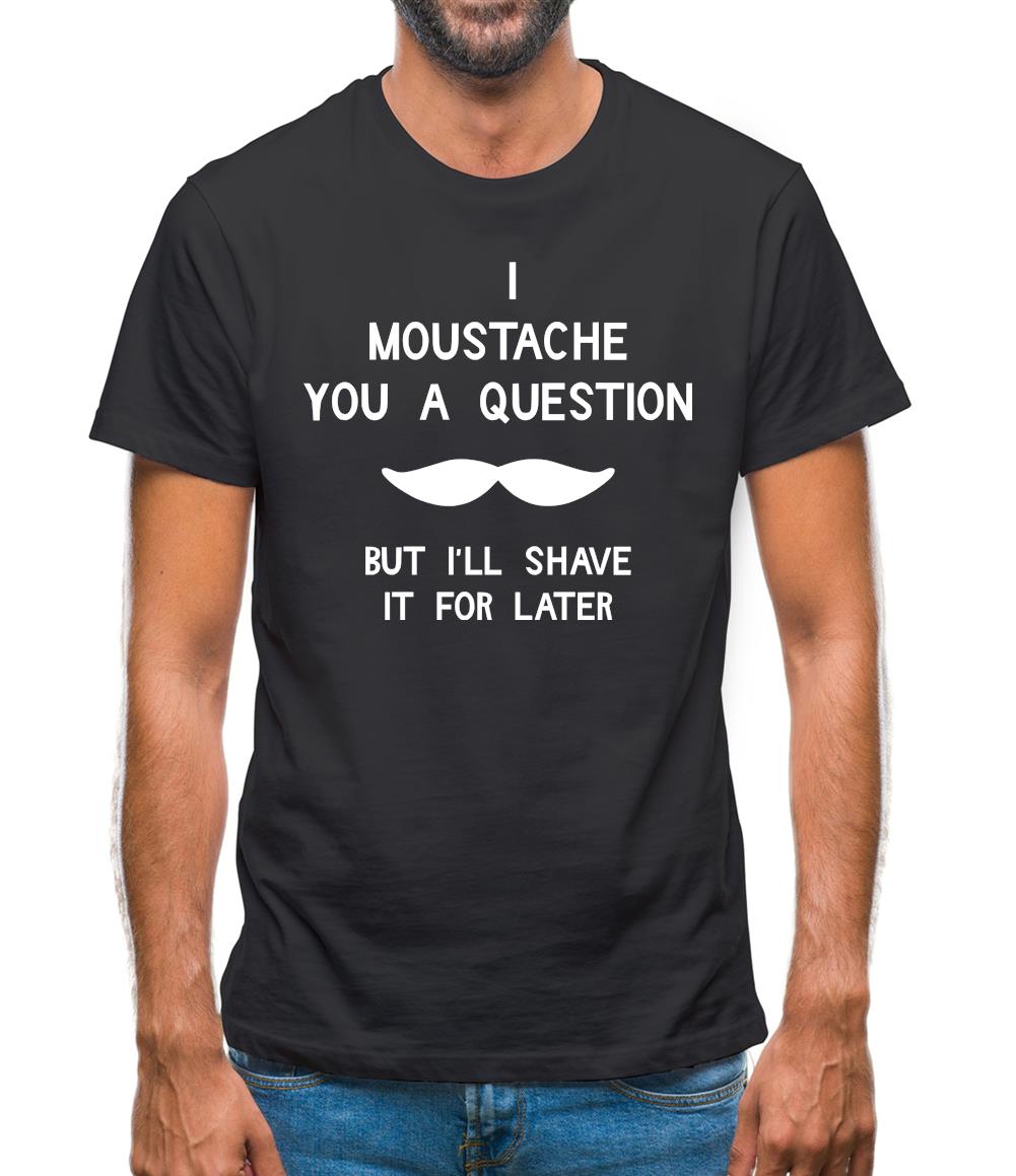 I moustache you a question. But I'll shave it for later Mens T-Shirt