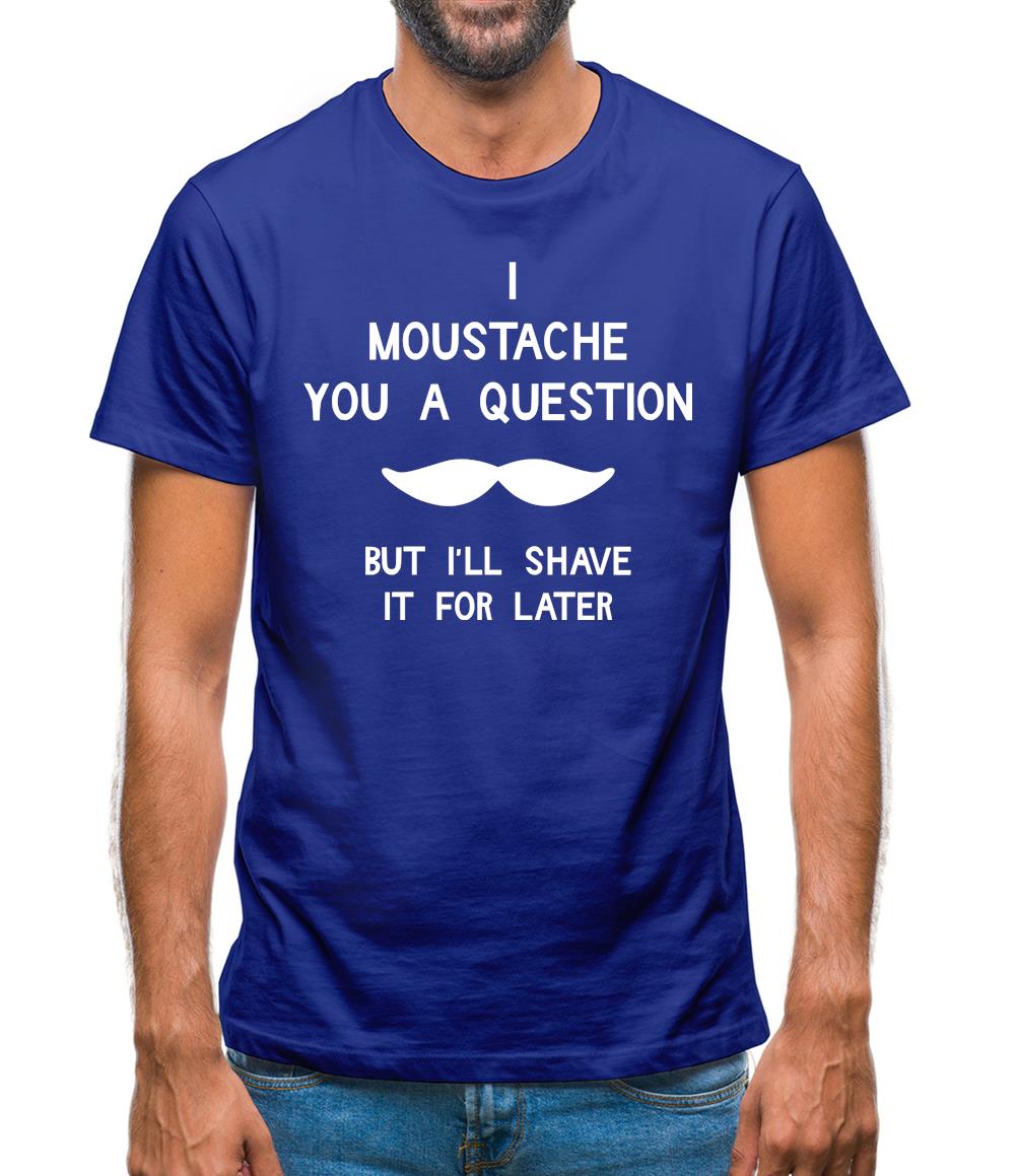 I moustache you a question. But I'll shave it for later Mens T-Shirt