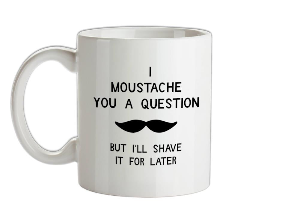 I moustache you a question. But I'll shave it for later Ceramic Mug