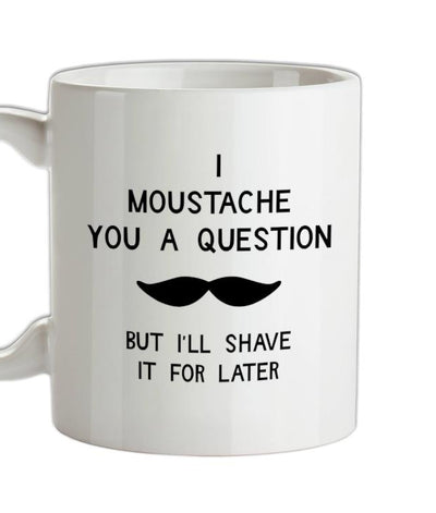 I moustache you a question. But I'll shave it for later Ceramic Mug