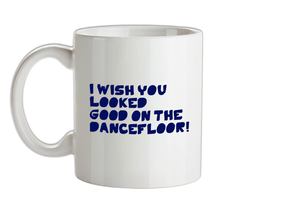 I Wish You Looked Good On The Dancefloor! Ceramic Mug