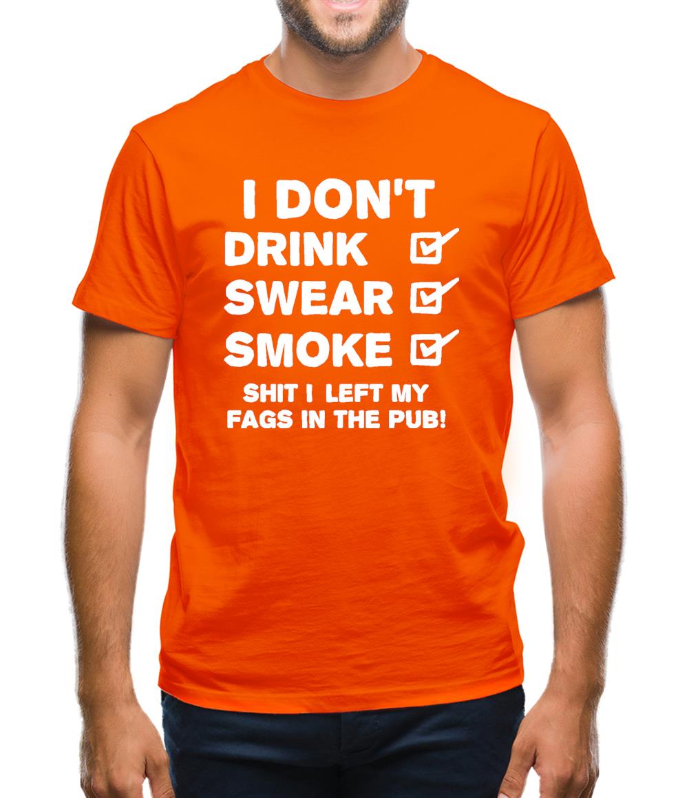 I Don't Drink, Swear, Smoke, Shit I Left My Fags In The Pub! Mens T-Shirt