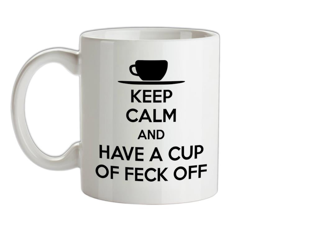 Keep Calm And Have A Cup Of Feck Off Ceramic Mug