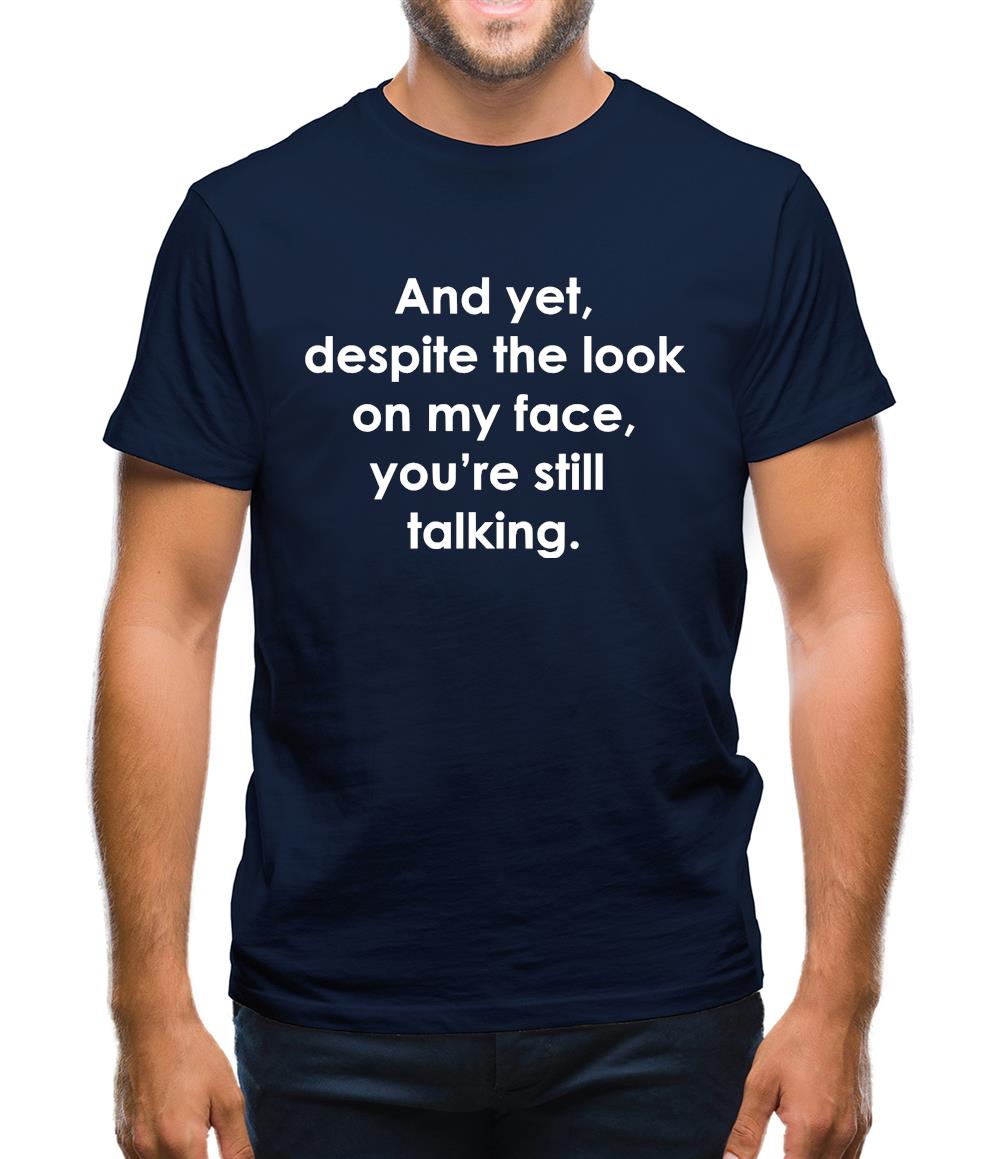 And yet despite the look on my face you're still talking Mens T-Shirt