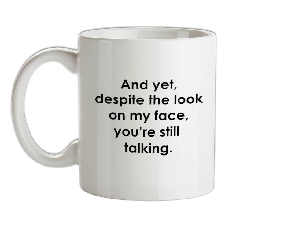 And yet despite the look on my face you're still talking Ceramic Mug