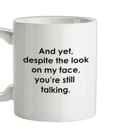 And yet despite the look on my face you're still talking Ceramic Mug